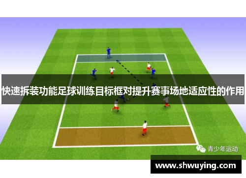 快速拆装功能足球训练目标框对提升赛事场地适应性的作用